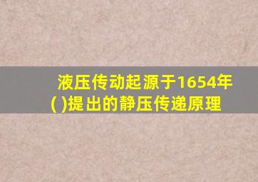 液压传动起源于1654年( )提出的静压传递原理